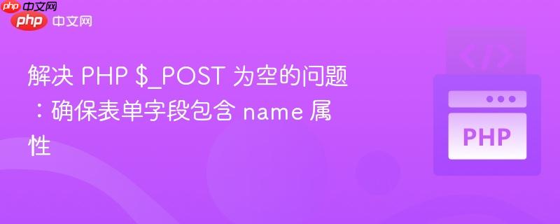 解决 PHP $_POST 为空的问题:确保表单字段包含 name 属性 解决 PHP $_POST 为空的问题:确保表单字段包含 name 属性