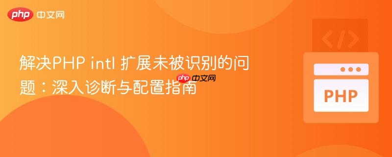 解决PHP intl 扩展未被识别的问题:深入诊断与配置指南 解决PHP intl 扩展未被识别的问题:深入诊断与配置指南