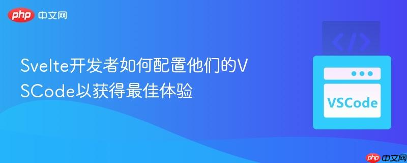 Svelte开发者如何配置他们的VSCode以获得最佳体验 Svelte开发者如何配置他们的VSCode以获得最佳体验