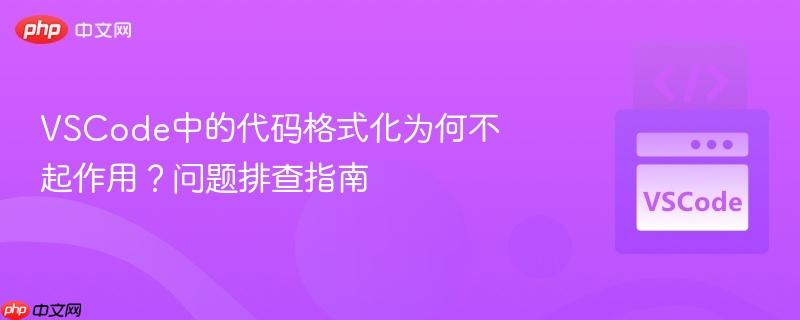 VSCode中的代码格式化为何不起作用?问题排查指南 VSCode中的代码格式化为何不起作用?问题排查指南