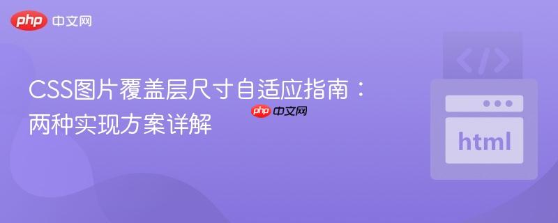 CSS图片覆盖层尺寸自适应指南:两种实现方案详解 CSS图片覆盖层尺寸自适应指南:两种实现方案详解