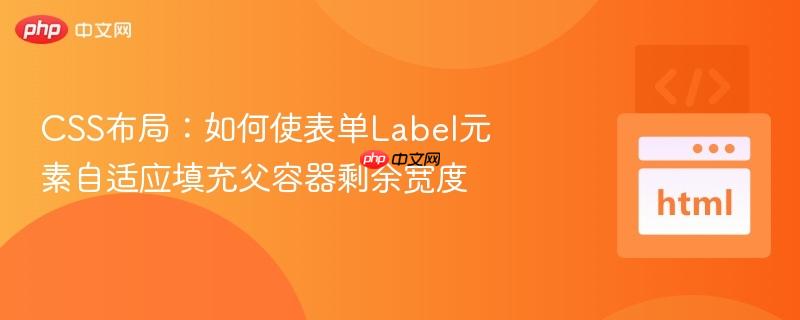 CSS布局:如何使表单Label元素自适应填充父容器剩余宽度 CSS布局:如何使表单Label元素自适应填充父容器剩余宽度