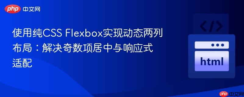 使用纯CSS Flexbox实现动态两列布局:解决奇数项居中与响应式适配 使用纯CSS Flexbox实现动态两列布局:解决奇数项居中与响应式适配