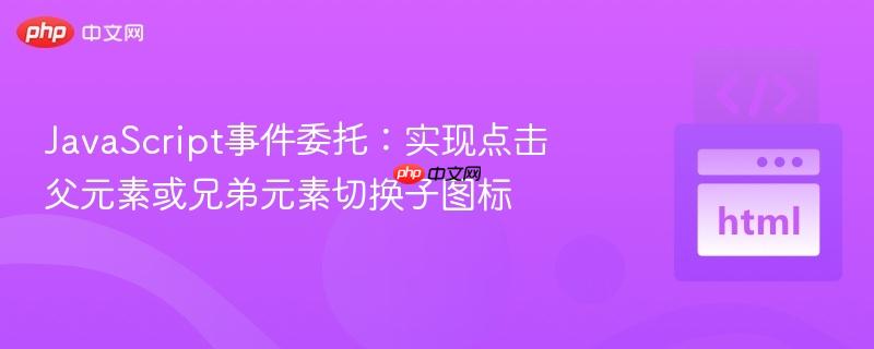 JavaScript事件委托:实现点击父元素或兄弟元素切换子图标 JavaScript事件委托:实现点击父元素或兄弟元素切换子图标
