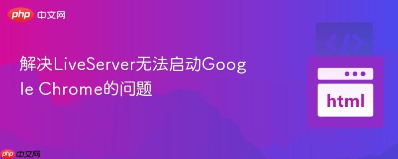 解决LiveServer无法启动Google Chrome的问题 解决LiveServer无法启动Google Chrome的问题
