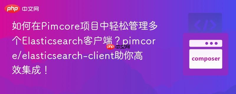 如何在Pimcore项目中轻松管理多个Elasticsearch客户端?pimcore/elasticsearch-client助你高效集成! 如何在Pimcore项目中轻松管理多个Elasticsearch客户端?pimcore/elasticsearch-client助你高效集成!