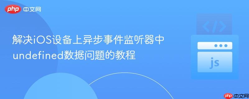 解决iOS设备上异步事件监听器中undefined数据问题的教程 解决iOS设备上异步事件监听器中undefined数据问题的教程
