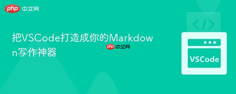 把VSCode打造成你的Markdown写作神器 把VSCode打造成你的Markdown写作神器