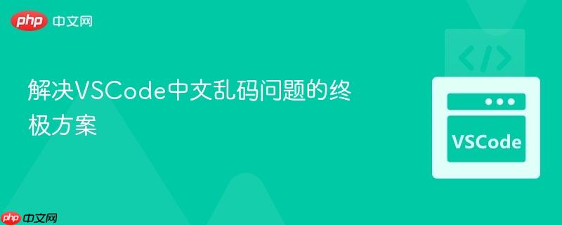 解决VSCode中文乱码问题的终极方案 解决VSCode中文乱码问题的终极方案