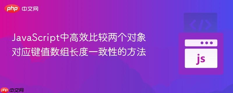 JavaScript中高效比较两个对象对应键值数组长度一致性的方法 JavaScript中高效比较两个对象对应键值数组长度一致性的方法