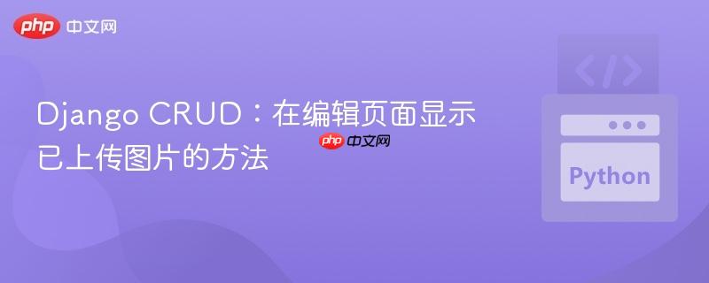 Django CRUD:在编辑页面显示已上传图片的方法 Django CRUD:在编辑页面显示已上传图片的方法