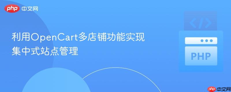 利用OpenCart多店铺功能实现集中式站点管理 利用OpenCart多店铺功能实现集中式站点管理