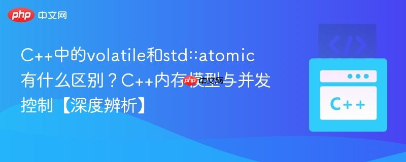 C++中的volatile和std::atomic有什么区别?C++内存模型与并发控制【深度辨析】 C++中的volatile和std::atomic有什么区别?C++内存模型与并发控制【深度辨析】