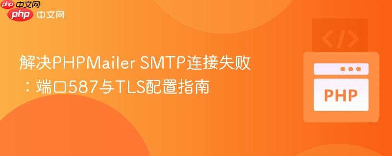 解决PHPMailer SMTP连接失败:端口587与TLS配置指南 解决PHPMailer SMTP连接失败:端口587与TLS配置指南
