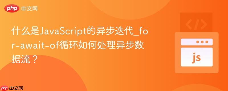 什么是JavaScript的异步迭代_for-await-of循环如何处理异步数据流? 什么是JavaScript的异步迭代_for-await-of循环如何处理异步数据流?