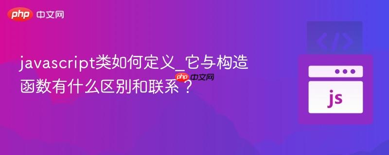javascript类如何定义_它与构造函数有什么区别和联系? javascript类如何定义_它与构造函数有什么区别和联系?