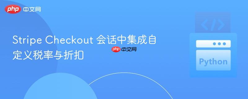 Stripe Checkout 会话中集成自定义税率与折扣 Stripe Checkout 会话中集成自定义税率与折扣