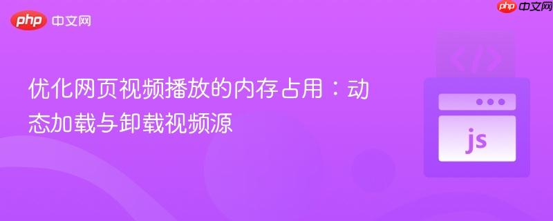 优化网页视频播放的内存占用:动态加载与卸载视频源 优化网页视频播放的内存占用:动态加载与卸载视频源