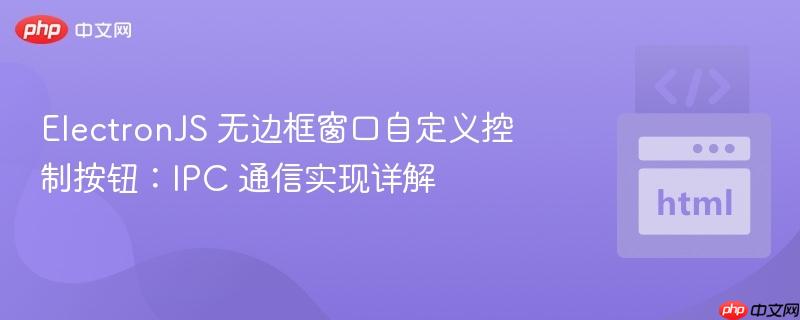 ElectronJS 无边框窗口自定义控制按钮:IPC 通信实现详解 ElectronJS 无边框窗口自定义控制按钮:IPC 通信实现详解