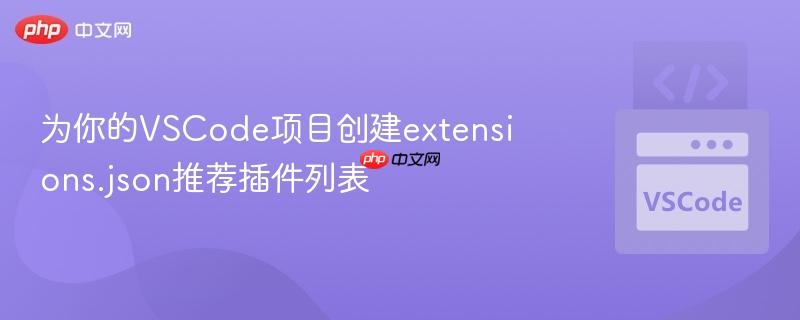 为你的VSCode项目创建extensions.json推荐插件列表 为你的VSCode项目创建extensions.json推荐插件列表
