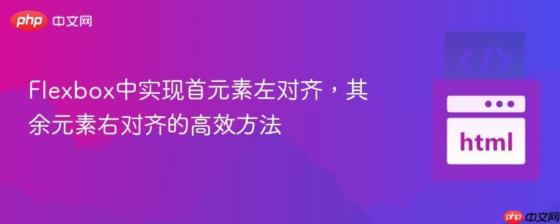 Flexbox中实现首元素左对齐,其余元素右对齐的高效方法 Flexbox中实现首元素左对齐,其余元素右对齐的高效方法