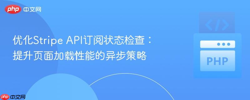 优化Stripe API订阅状态检查:提升页面加载性能的异步策略 优化Stripe API订阅状态检查:提升页面加载性能的异步策略