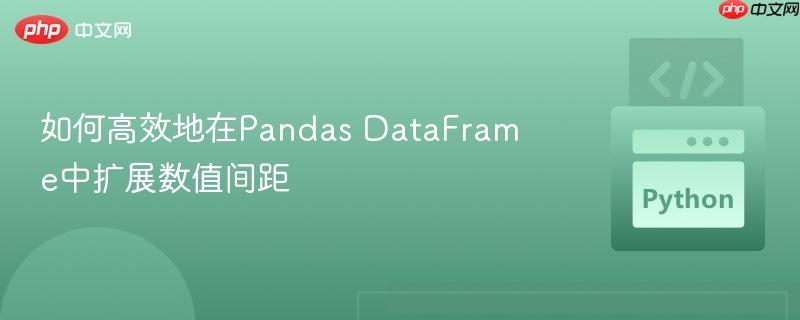 如何高效地在Pandas DataFrame中扩展数值间距 如何高效地在Pandas DataFrame中扩展数值间距
