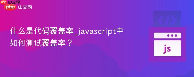 什么是代码覆盖率_javascript中如何测试覆盖率? 什么是代码覆盖率_javascript中如何测试覆盖率?