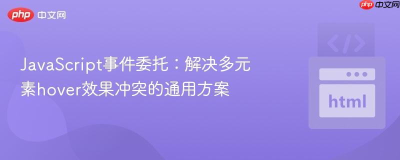 JavaScript事件委托:解决多元素hover效果冲突的通用方案 JavaScript事件委托:解决多元素hover效果冲突的通用方案