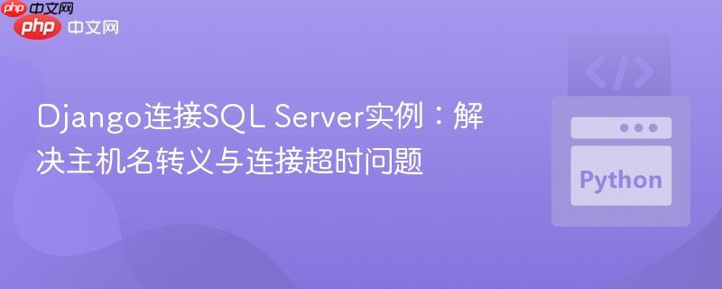 Django连接SQL Server实例:解决主机名转义与连接超时问题 Django连接SQL Server实例:解决主机名转义与连接超时问题