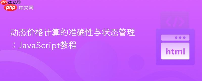 动态价格计算的准确性与状态管理:JavaScript教程 动态价格计算的准确性与状态管理:JavaScript教程