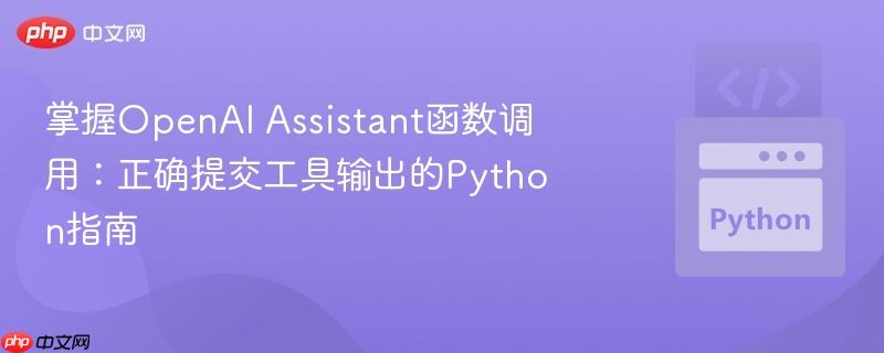 掌握OpenAI Assistant函数调用:正确提交工具输出的Python指南 掌握OpenAI Assistant函数调用:正确提交工具输出的Python指南