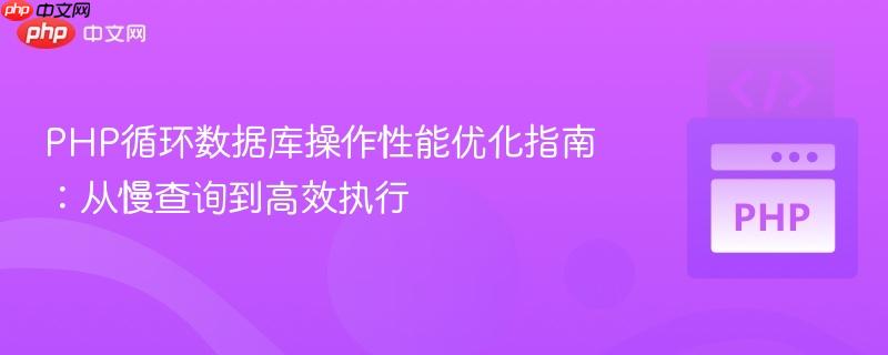 PHP循环数据库操作性能优化指南:从慢查询到高效执行 PHP循环数据库操作性能优化指南:从慢查询到高效执行
