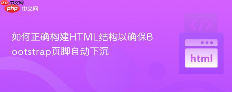 如何正确构建HTML结构以确保Bootstrap页脚自动下沉 如何正确构建HTML结构以确保Bootstrap页脚自动下沉