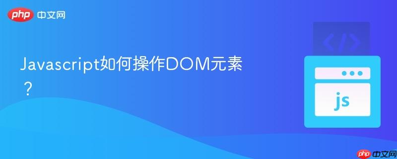 Javascript如何操作DOM元素? Javascript如何操作DOM元素?