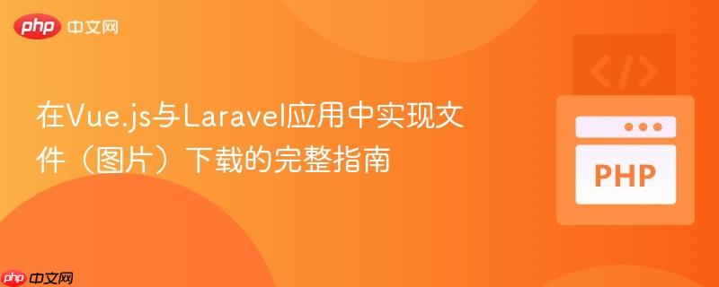 在Vue.js与Laravel应用中实现文件(图片)下载的完整指南 在Vue.js与Laravel应用中实现文件(图片)下载的完整指南
