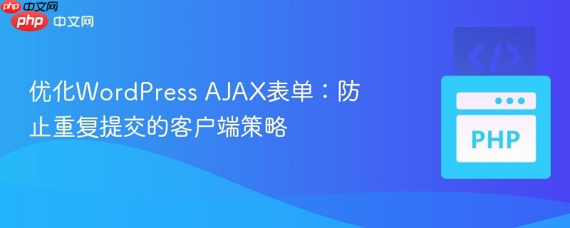 优化WordPress AJAX表单:防止重复提交的客户端策略 优化WordPress AJAX表单:防止重复提交的客户端策略