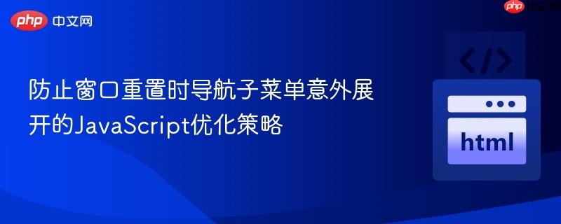 防止窗口重置时导航子菜单意外展开的JavaScript优化策略 防止窗口重置时导航子菜单意外展开的JavaScript优化策略