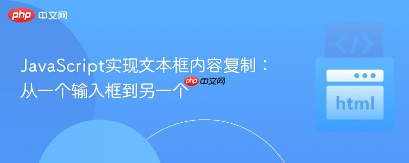 JavaScript实现文本框内容复制:从一个输入框到另一个 JavaScript实现文本框内容复制:从一个输入框到另一个
