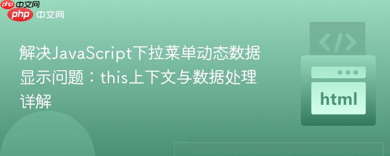 解决JavaScript下拉菜单动态数据显示问题:this上下文与数据处理详解 解决JavaScript下拉菜单动态数据显示问题:this上下文与数据处理详解
