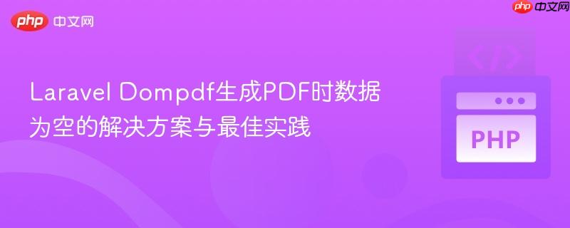 Laravel Dompdf生成PDF时数据为空的解决方案与最佳实践 Laravel Dompdf生成PDF时数据为空的解决方案与最佳实践