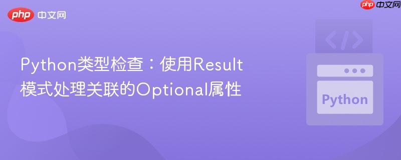Python类型检查:使用Result模式处理关联的Optional属性 Python类型检查:使用Result模式处理关联的Optional属性