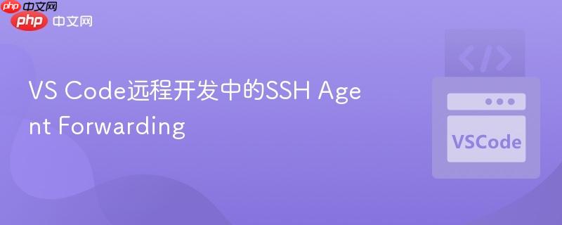 VS Code远程开发中的SSH Agent Forwarding VS Code远程开发中的SSH Agent Forwarding