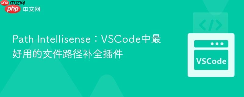 Path Intellisense:VSCode中最好用的文件路径补全插件 Path Intellisense:VSCode中最好用的文件路径补全插件