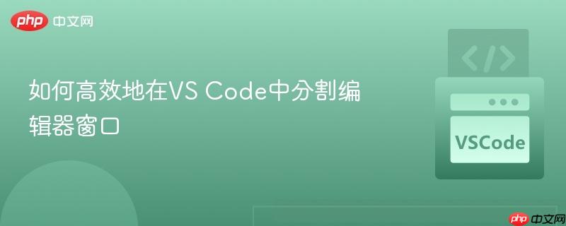 如何高效地在VS Code中分割编辑器窗口 如何高效地在VS Code中分割编辑器窗口