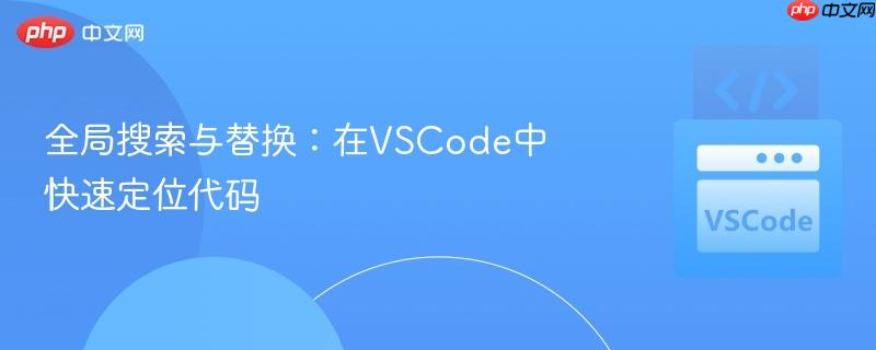 全局搜索与替换:在VSCode中快速定位代码 全局搜索与替换:在VSCode中快速定位代码