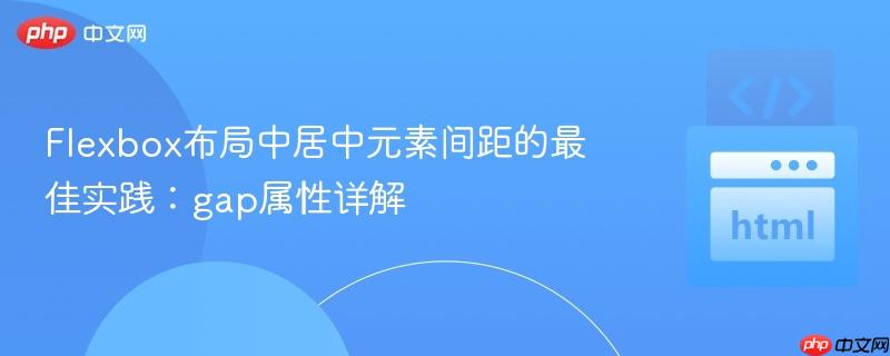 Flexbox布局中居中元素间距的最佳实践:gap属性详解 Flexbox布局中居中元素间距的最佳实践:gap属性详解