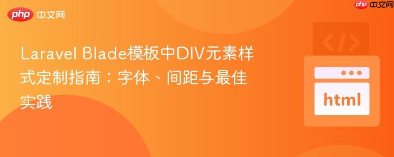 Laravel Blade模板中DIV元素样式定制指南:字体、间距与最佳实践 Laravel Blade模板中DIV元素样式定制指南:字体、间距与最佳实践