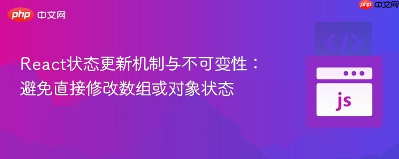 React状态更新机制与不可变性:避免直接修改数组或对象状态 React状态更新机制与不可变性:避免直接修改数组或对象状态