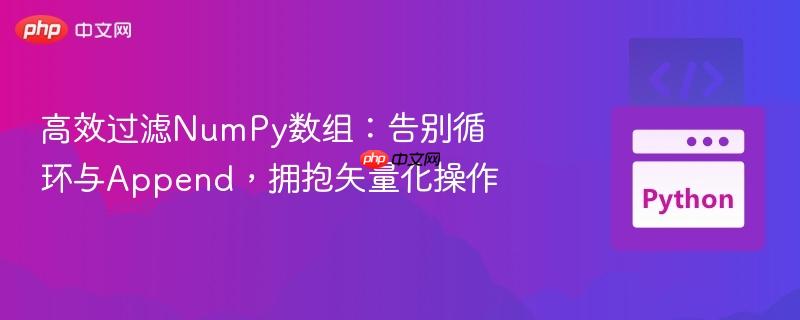 高效过滤NumPy数组:告别循环与Append,拥抱矢量化操作 高效过滤NumPy数组:告别循环与Append,拥抱矢量化操作